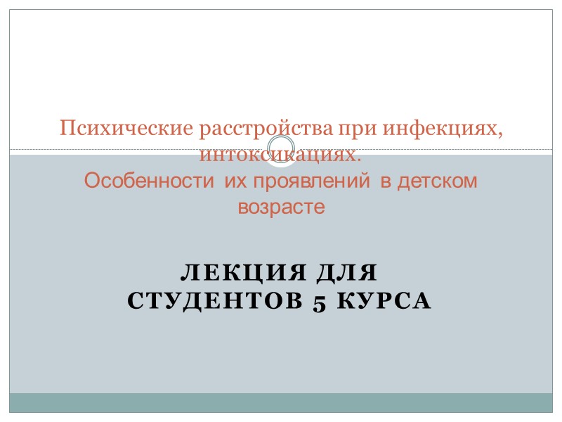 ЛЕКЦИЯ ДЛЯ СТУДЕНТОВ 5 КУРСА Психические расстройства при инфекциях, интоксикациях. Особенности их ЛЕКЦИЯ ДЛЯ СТУДЕНТОВ 5 КУРСА Психические расстройства при инфекциях, интоксикациях. Особенности их